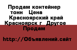 Продам контейнер 20 тонн › Цена ­ 55 000 - Красноярский край, Красноярск г. Другое » Продам   